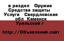  в раздел : Оружие. Средства защиты » Услуги . Свердловская обл.,Каменск-Уральский г.